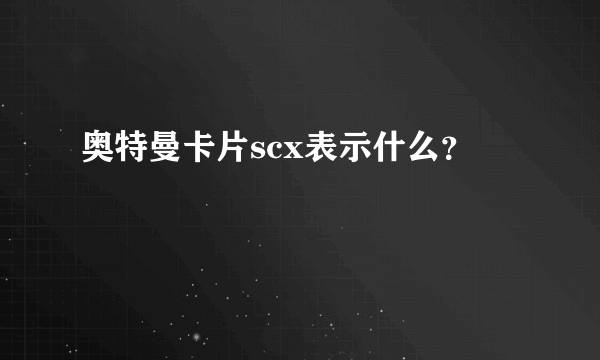 奥特曼卡片scx表示什么？