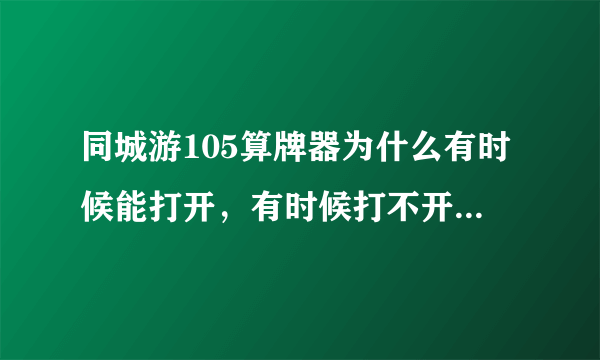 同城游105算牌器为什么有时候能打开，有时候打不开，说什么没连网或者被防火墙拦截。