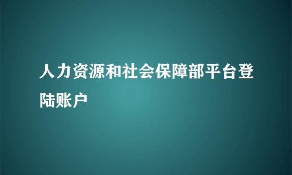 人力资源和社会保障部平台登陆账户