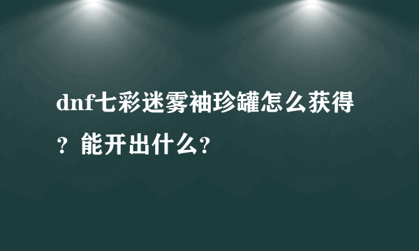 dnf七彩迷雾袖珍罐怎么获得？能开出什么？