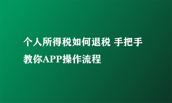 个人所得税如何退税 手把手教你APP操作流程