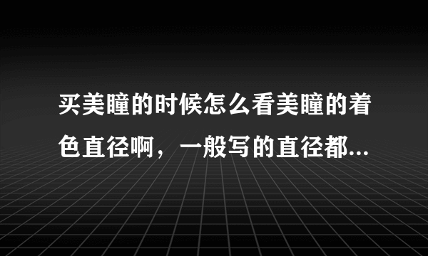 买美瞳的时候怎么看美瞳的着色直径啊，一般写的直径都是包括白边的。?