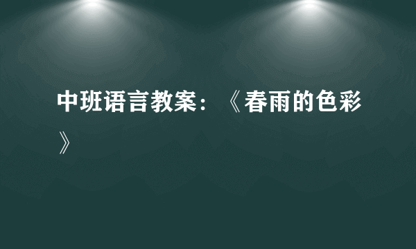 中班语言教案：《春雨的色彩》