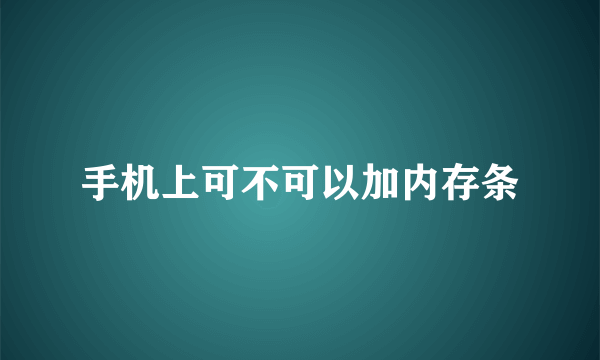 手机上可不可以加内存条