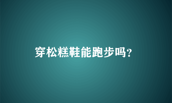 穿松糕鞋能跑步吗？