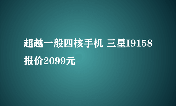 超越一般四核手机 三星I9158报价2099元