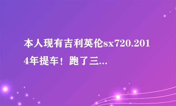 本人现有吉利英伦sx720.2014年提车！跑了三万公里！能卖多少钱