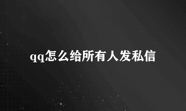 qq怎么给所有人发私信