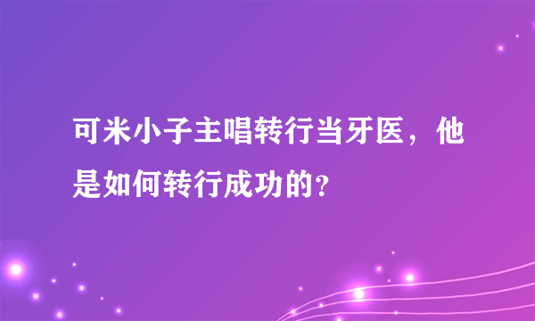 可米小子主唱转行当牙医，他是如何转行成功的？