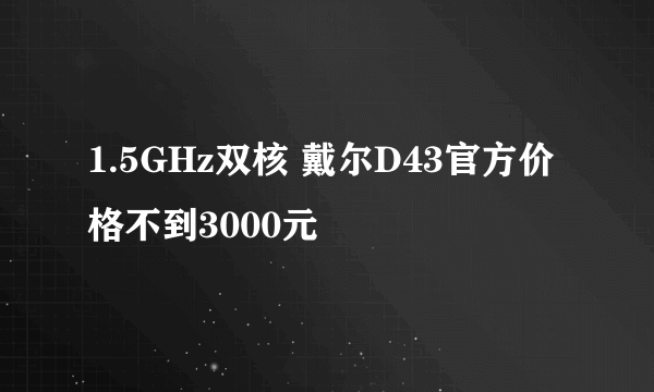 1.5GHz双核 戴尔D43官方价格不到3000元