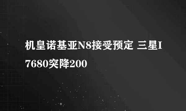 机皇诺基亚N8接受预定 三星I7680突降200