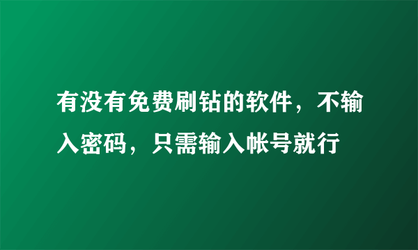 有没有免费刷钻的软件，不输入密码，只需输入帐号就行