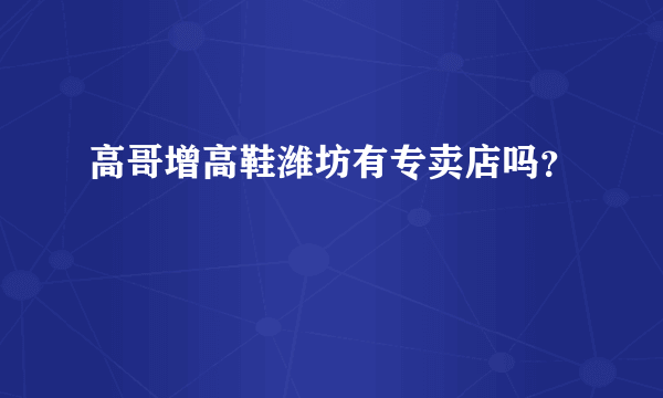 高哥增高鞋潍坊有专卖店吗？