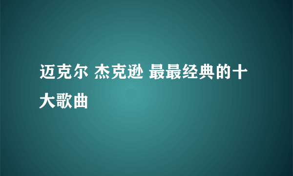 迈克尔 杰克逊 最最经典的十大歌曲