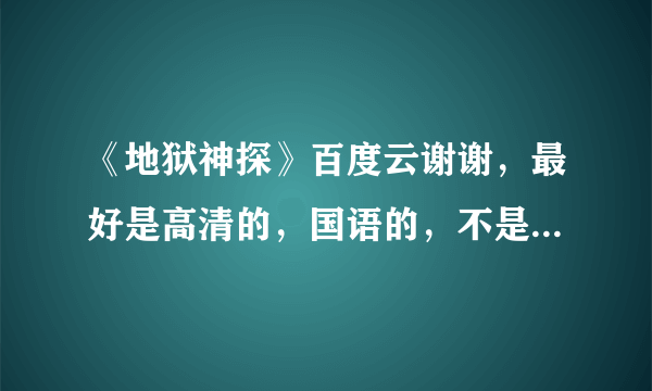 《地狱神探》百度云谢谢，最好是高清的，国语的，不是也不要紧。