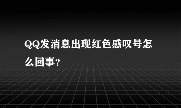 QQ发消息出现红色感叹号怎么回事？