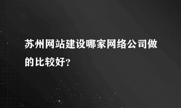 苏州网站建设哪家网络公司做的比较好？