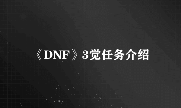 《DNF》3觉任务介绍