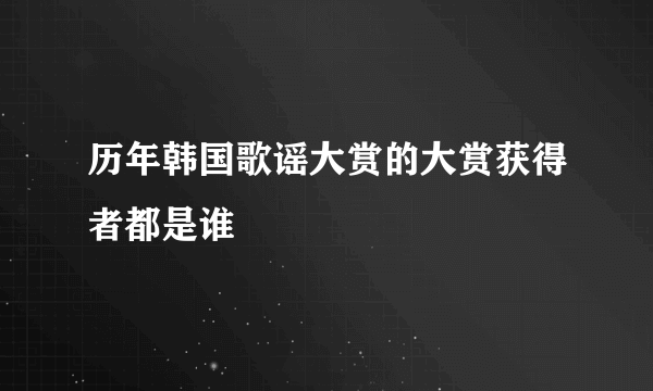 历年韩国歌谣大赏的大赏获得者都是谁