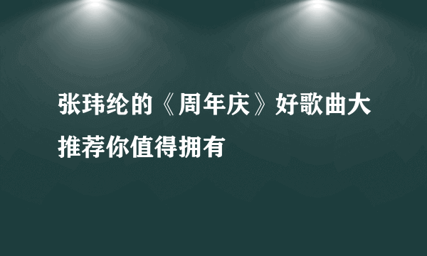 张玮纶的《周年庆》好歌曲大推荐你值得拥有