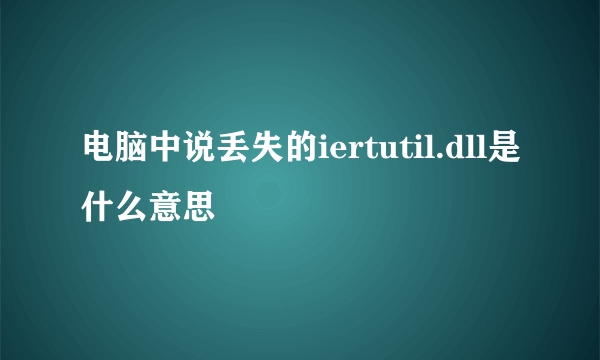 电脑中说丢失的iertutil.dll是什么意思