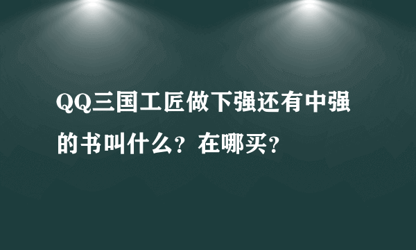 QQ三国工匠做下强还有中强的书叫什么？在哪买？