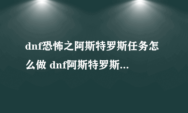 dnf恐怖之阿斯特罗斯任务怎么做 dnf阿斯特罗斯任务解析