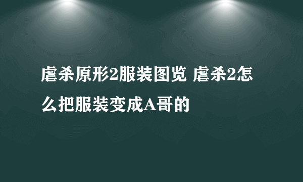 虐杀原形2服装图览 虐杀2怎么把服装变成A哥的