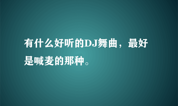 有什么好听的DJ舞曲，最好是喊麦的那种。