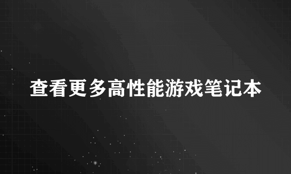 查看更多高性能游戏笔记本