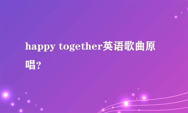 happy together英语歌曲原唱？