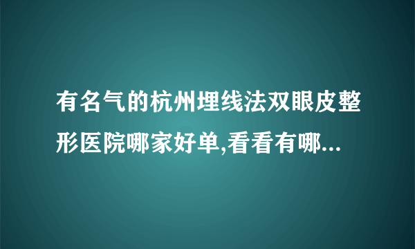 有名气的杭州埋线法双眼皮整形医院哪家好单,看看有哪些医院上榜?