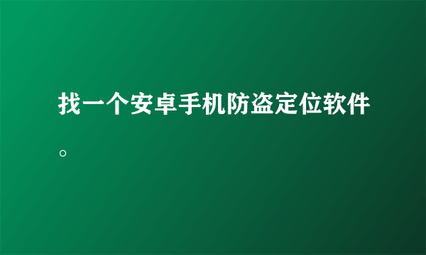 找一个安卓手机防盗定位软件。