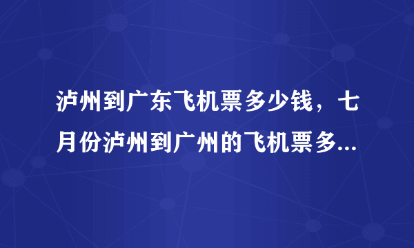 泸州到广东飞机票多少钱，七月份泸州到广州的飞机票多少钱一张