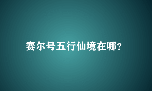 赛尔号五行仙境在哪？