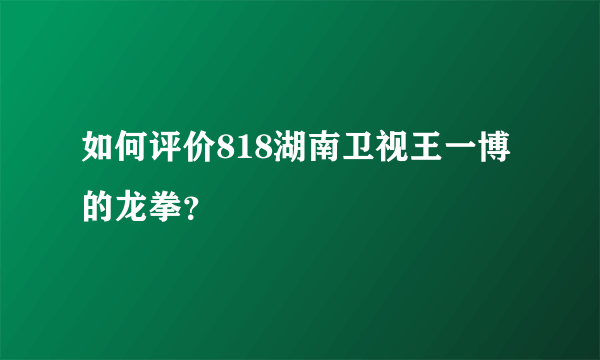 如何评价818湖南卫视王一博的龙拳？