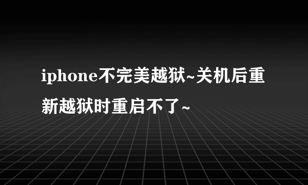 iphone不完美越狱~关机后重新越狱时重启不了~