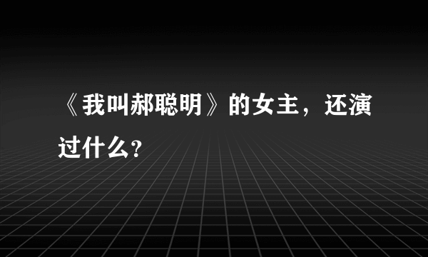 《我叫郝聪明》的女主，还演过什么？