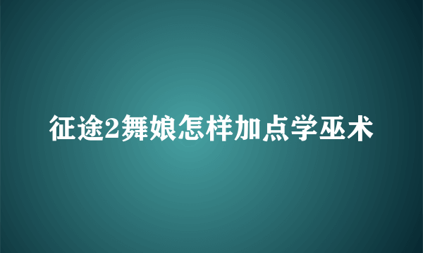 征途2舞娘怎样加点学巫术