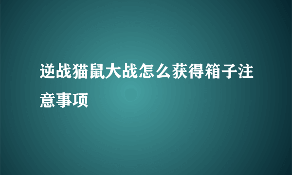 逆战猫鼠大战怎么获得箱子注意事项