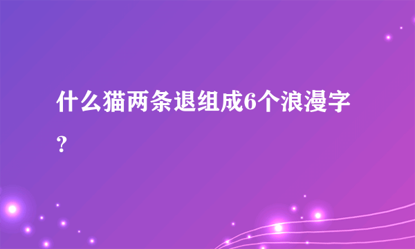 什么猫两条退组成6个浪漫字？