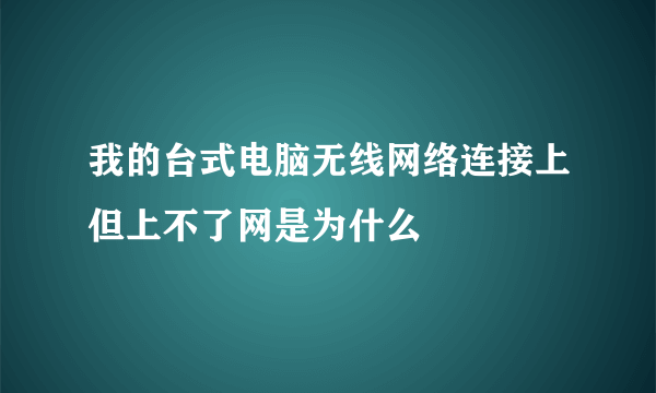 我的台式电脑无线网络连接上但上不了网是为什么