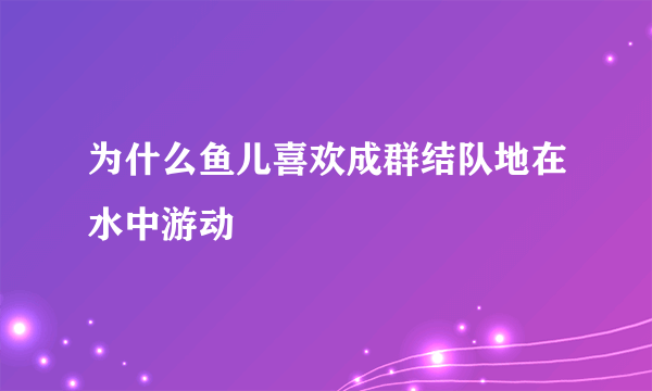 为什么鱼儿喜欢成群结队地在水中游动