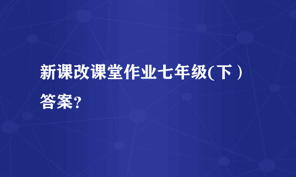 新课改课堂作业七年级(下）答案？