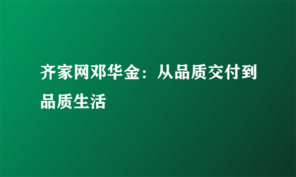 齐家网邓华金：从品质交付到品质生活