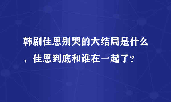 韩剧佳恩别哭的大结局是什么，佳恩到底和谁在一起了？