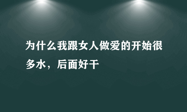 为什么我跟女人做爱的开始很多水，后面好干