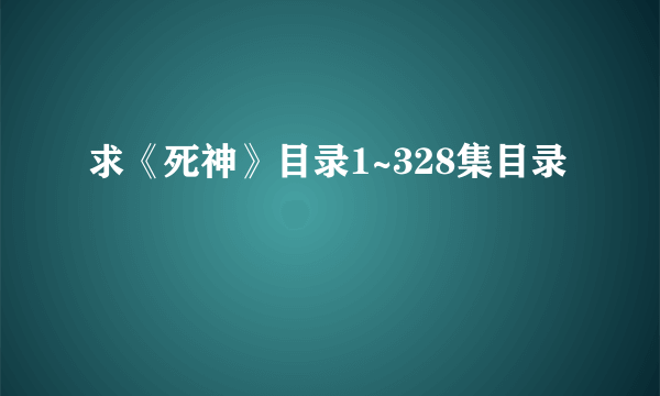 求《死神》目录1~328集目录