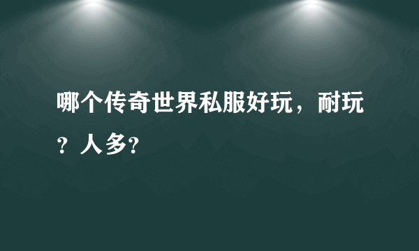 哪个传奇世界私服好玩，耐玩？人多？