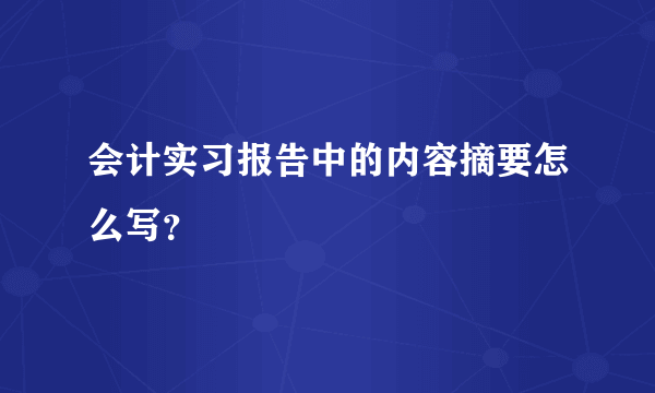 会计实习报告中的内容摘要怎么写？